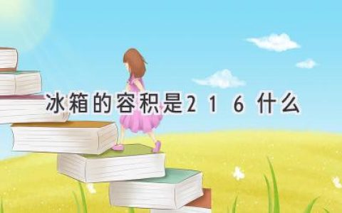 揭秘冰箱容积的秘密：216 代表了什么？