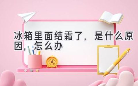 冰箱结霜背后的秘密：原因解析及解决方法