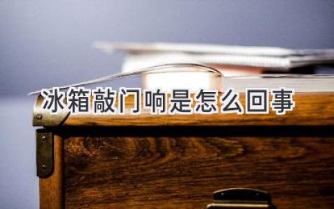 冰箱发出诡异敲击声？别慌，可能是这些原因！