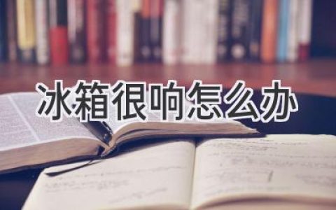 冰箱发出怪声？教你轻松解决噪音烦恼！