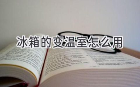 冰箱冷藏室的“魔法空间”：活用变温室，让食材更鲜活！