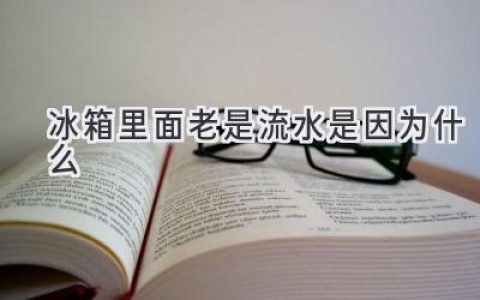 冰箱滴水不停？可能是这些原因在作怪！