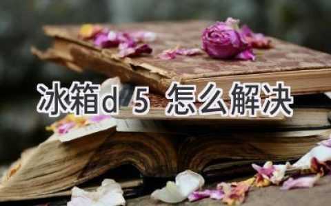 冰箱显示D5故障，如何快速排查解决？