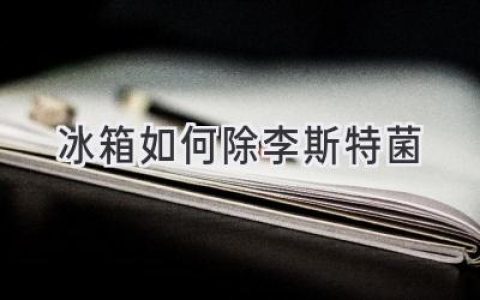 冰箱清洁大作战：有效消灭隐藏的“隐形杀手”