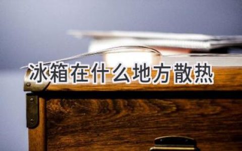 冰箱散热大揭秘：你家冰箱的“排气孔”在哪里？