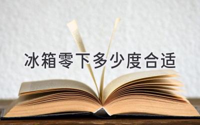 冰箱零下多少度合适