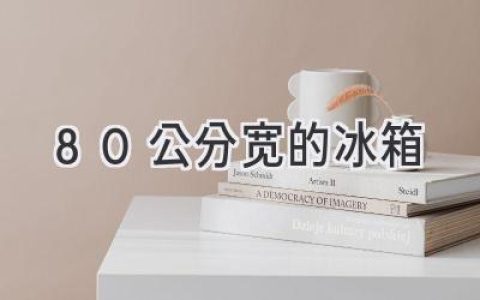 小厨房也能拥有大容量！80公分宽冰箱选购指南