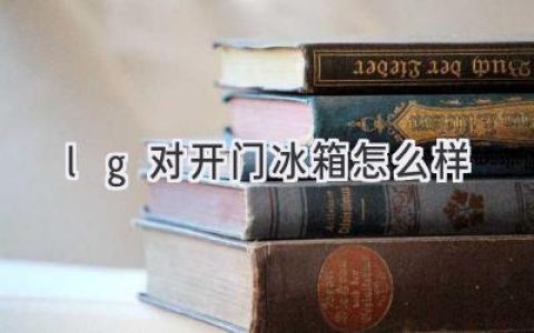 LG对开门冰箱：值得信赖的家庭保鲜利器？