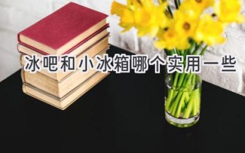 冰吧和小冰箱，哪款更适合你？选购指南助你轻松决策