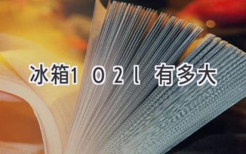 冰箱容量102升，究竟有多大？选购小冰箱的实用指南