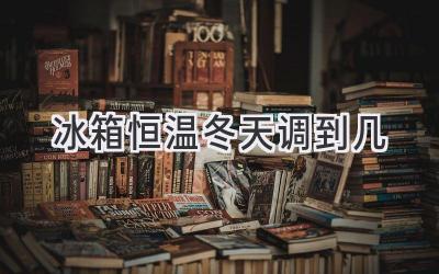 冰箱恒温冬天调到几