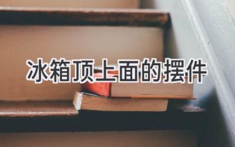 冰箱顶上的秘密：如何打造实用又美观的收纳空间