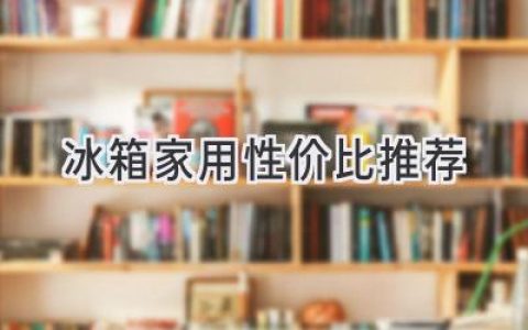 2024年冰箱选购指南：预算有限，也能拥有高品质冷藏体验