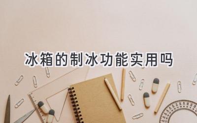 冰箱的制冰功能实用吗