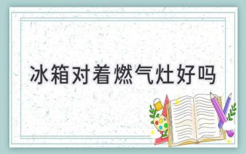 冰箱和燃气灶：如何打造安全高效的厨房布局