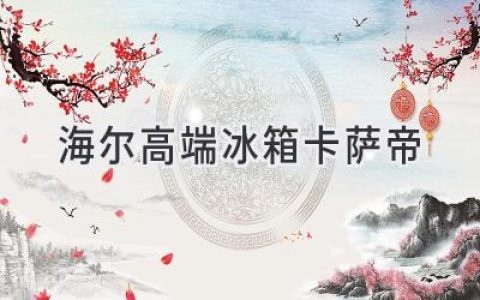 卡萨帝冰箱：科技与美学的完美融合，引领高端生活