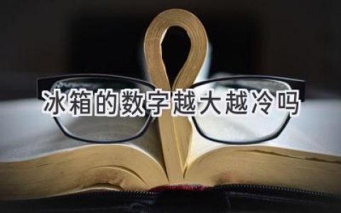 冰箱数字越大真的越冷吗？揭秘制冷背后的秘密