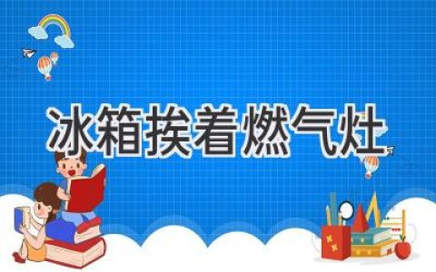 冰箱和燃气灶，如何才能安全相伴？