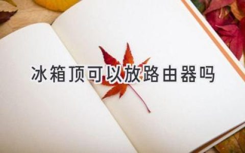 冰箱顶放路由器，信号更强？小心这些问题！