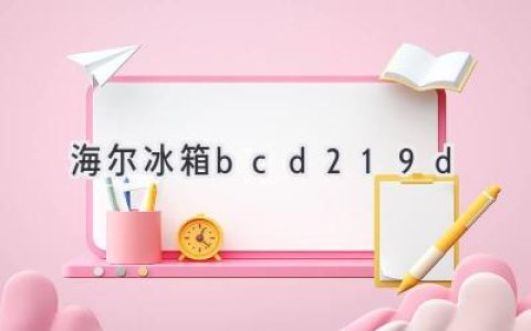 海尔冰箱BCD-219D：性能卓越，功能丰富，性价比之王？