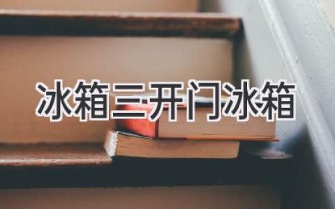 三开门冰箱：你的厨房新宠，解放你的生活