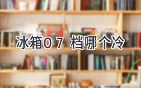 冰箱温度调节：7档冷藏，哪一档最适合你？