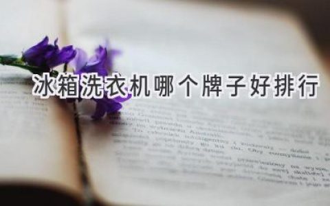 2024年最值得入手的家电品牌推荐：冰箱洗衣机篇