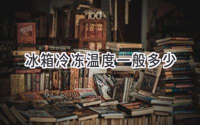 冰箱冷冻温度一般多少