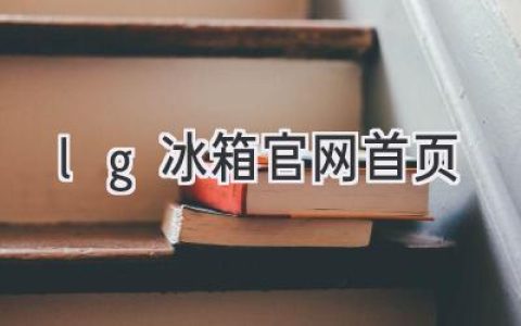 探索智能冷藏新境界：LG冰箱官网首页带你领略科技魅力