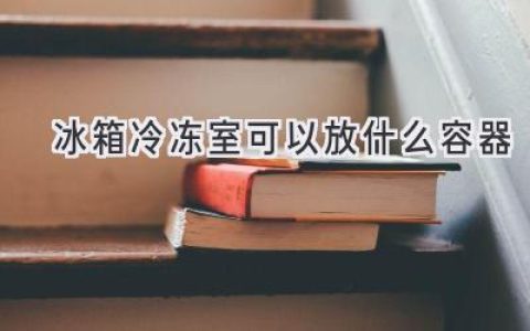 冰箱冷冻室里的“容器”学问：哪些材质最安全？