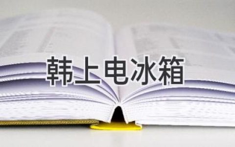 韩上冰箱：值得信赖的冷藏保鲜专家