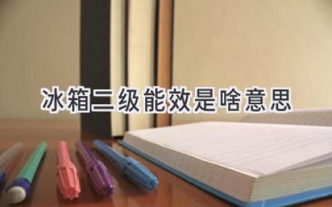 冰箱能效等级解密：二级能效意味着什么？