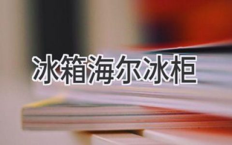 海尔冰箱冰柜：保鲜科技与智能生活的完美结合