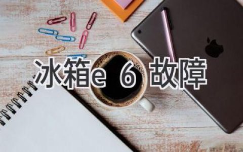 冰箱故障代码E6：原因分析及解决方法