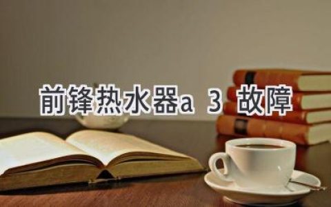 前锋热水器故障代码A3：原因分析与解决方法