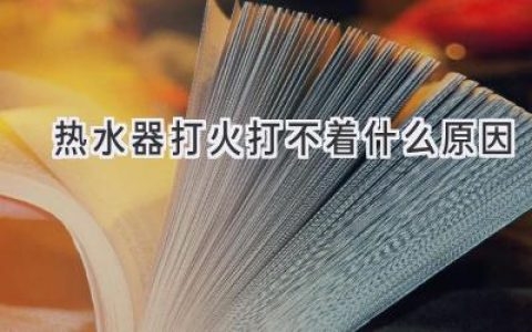 热水器打不着火？别慌！可能是这些原因在捣乱！