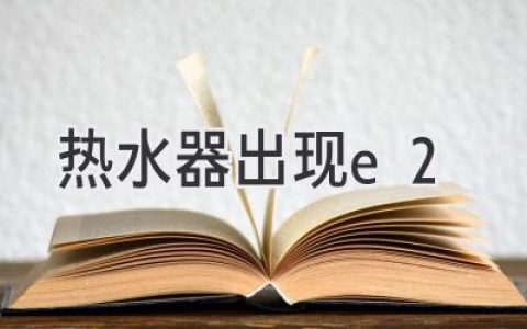 热水器报警E2？别慌，教你快速排查故障！