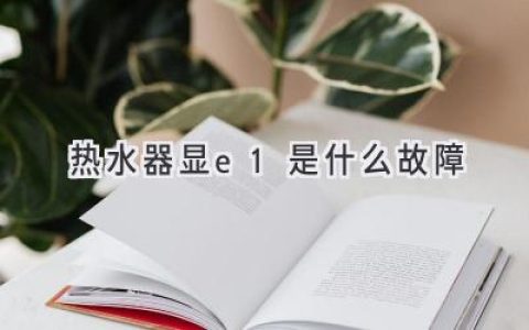 热水器报警E1，别慌！快速排查解决方法都在这里！