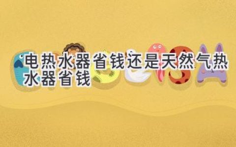 电热水器和燃气热水器，哪个更省钱？你该选哪种？