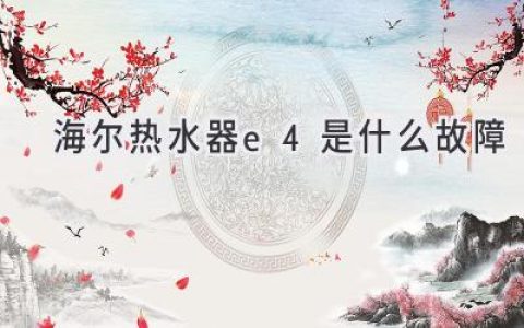 海尔热水器显示E4，别慌！快速排查故障解决方法