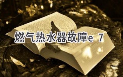 燃气热水器显示E7：故障原因与解决方法