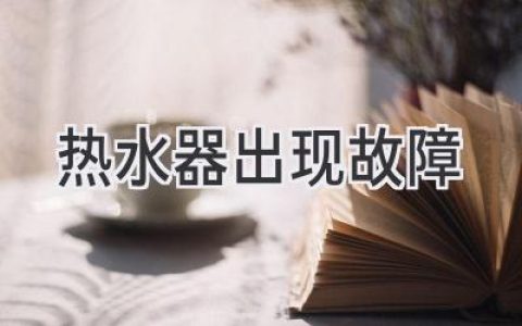 热水器故障？别慌！这份故障排查指南助你轻松解决！