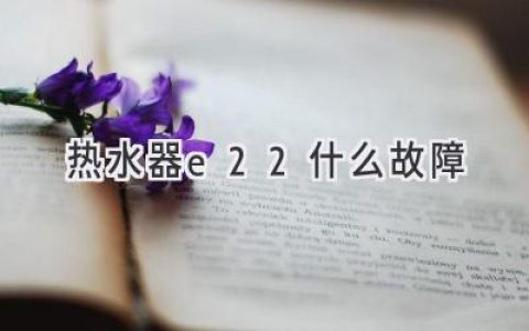 热水器显示E22，别慌！快速排查解决故障，热水照样享用！