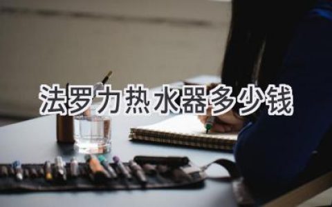 法罗力热水器：价格解析及选购指南