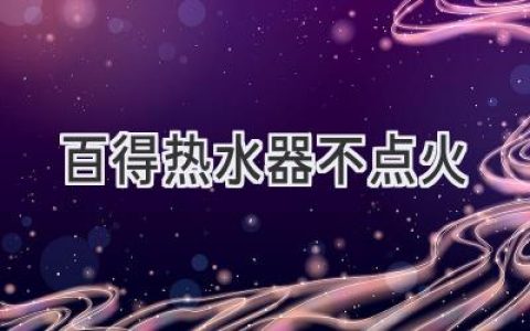 百得热水器无法点火？别慌，这些解决方法帮您轻松搞定！