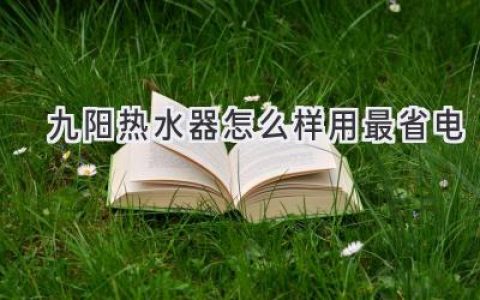 九阳热水器省电秘籍：轻松享受热水，告别电费烦恼