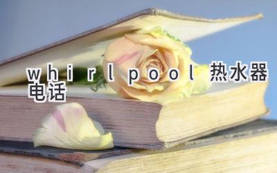 whirlpool热水器电话