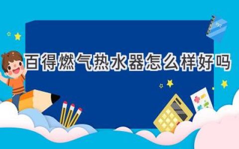 百得燃气热水器：值得信赖的选择？  性能、口碑与选购指南