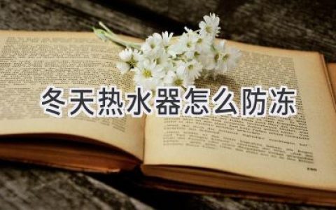 冬天热水器防冻全攻略：告别寒冷，享受温暖沐浴