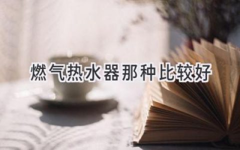 选择燃气热水器，哪种更适合你？